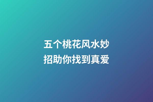 五个桃花风水妙招助你找到真爱