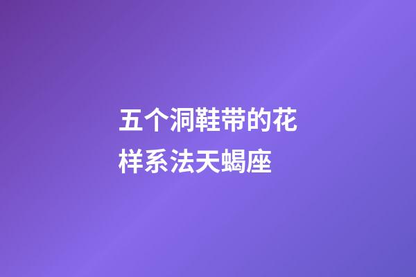 五个洞鞋带的花样系法天蝎座-第1张-星座运势-玄机派