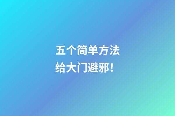 五个简单方法给大门避邪！