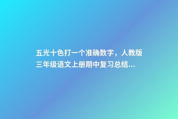 五光十色打一个准确数字，人教版三年级语文上册期中复习总结(一)词语-第1张-观点-玄机派