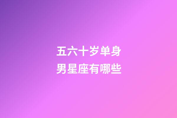 五六十岁单身男星座有哪些-第1张-星座运势-玄机派