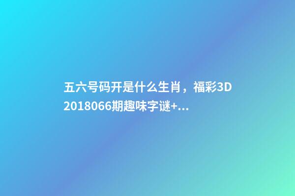 五六号码开是什么生肖，福彩3D2018066期趣味字谜+3D独家精选-第1张-观点-玄机派