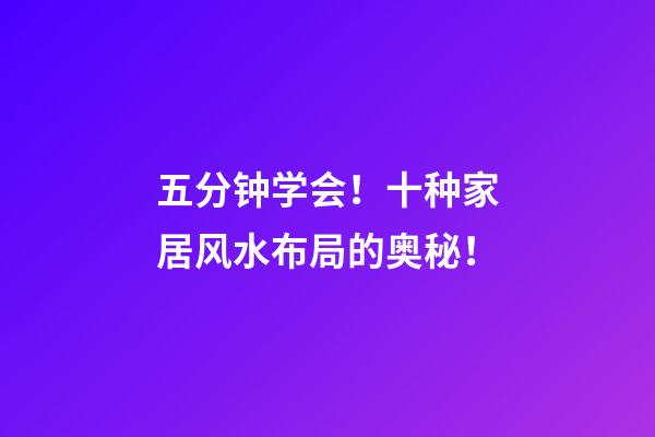 五分钟学会！十种家居风水布局的奥秘！