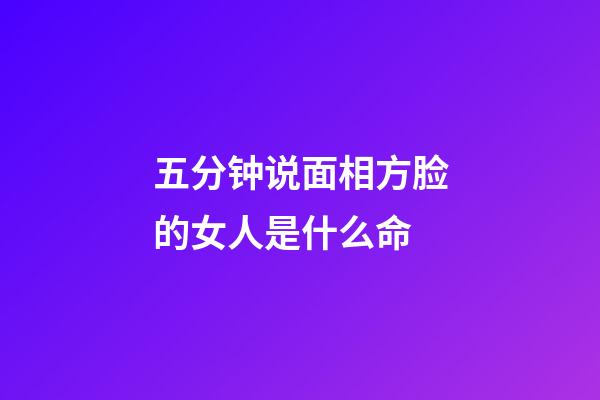 五分钟说面相方脸的女人是什么命