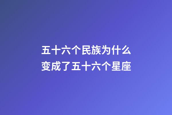 五十六个民族为什么变成了五十六个星座-第1张-星座运势-玄机派