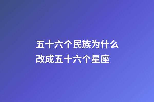 五十六个民族为什么改成五十六个星座-第1张-星座运势-玄机派