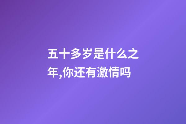 五十多岁是什么之年,你还有激情吗-第1张-观点-玄机派