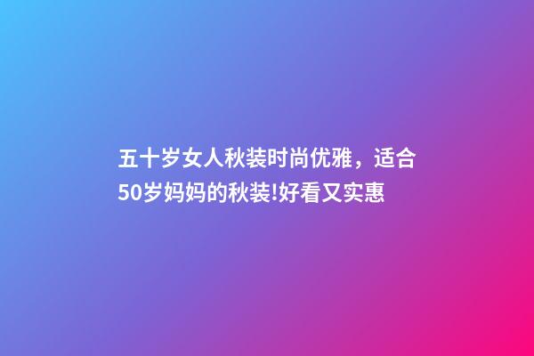 五十岁女人秋装时尚优雅，适合50岁妈妈的秋装!好看又实惠-第1张-观点-玄机派