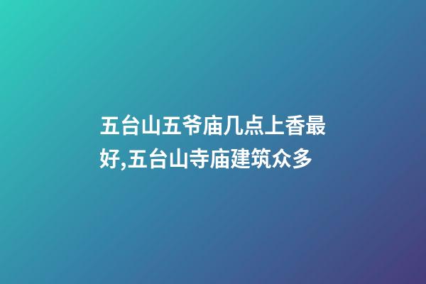 五台山五爷庙几点上香最好,五台山寺庙建筑众多-第1张-观点-玄机派