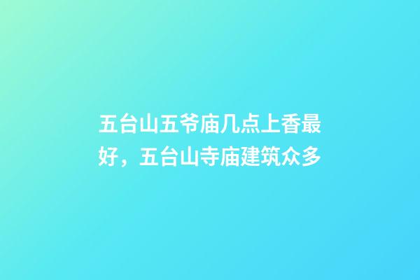 五台山五爷庙几点上香最好，五台山寺庙建筑众多-第1张-观点-玄机派