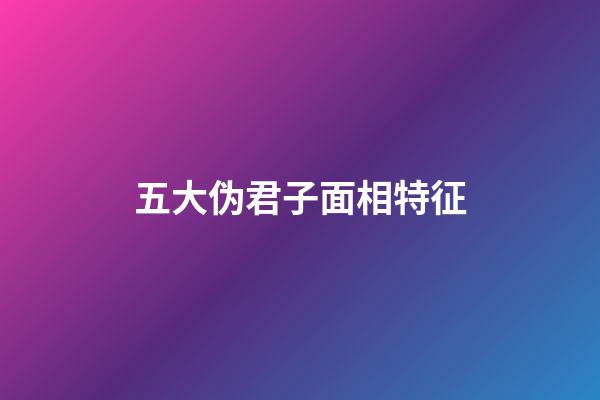 五大伪君子面相特征