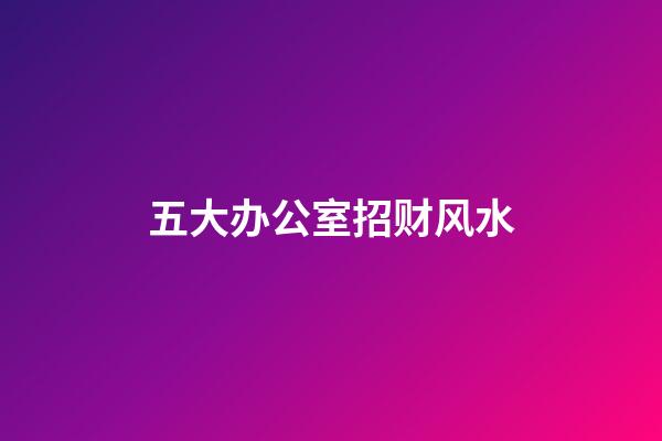 五大办公室招财风水