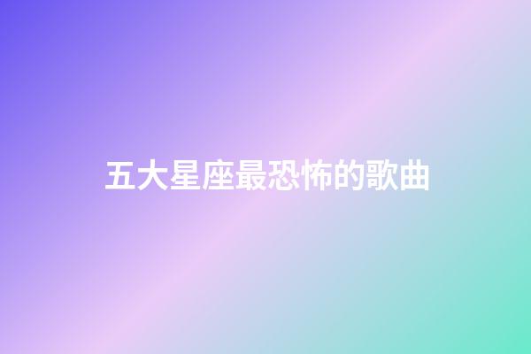 五大星座最恐怖的歌曲-第1张-星座运势-玄机派
