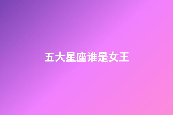 五大星座谁是女王-第1张-星座运势-玄机派