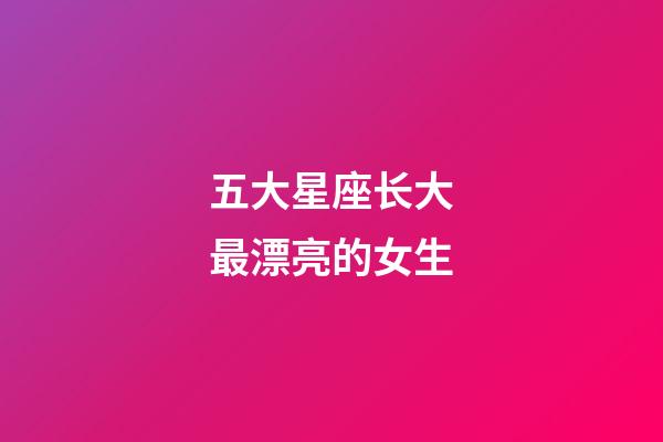 五大星座长大最漂亮的女生-第1张-星座运势-玄机派