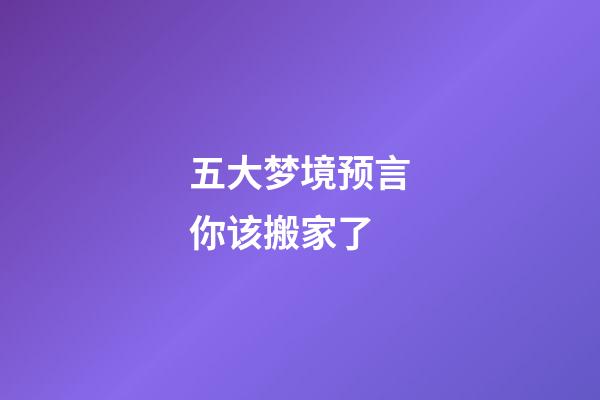 五大梦境预言你该搬家了