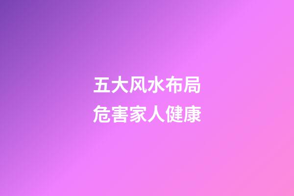 五大风水布局危害家人健康