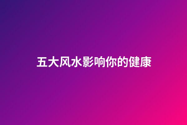 五大风水影响你的健康