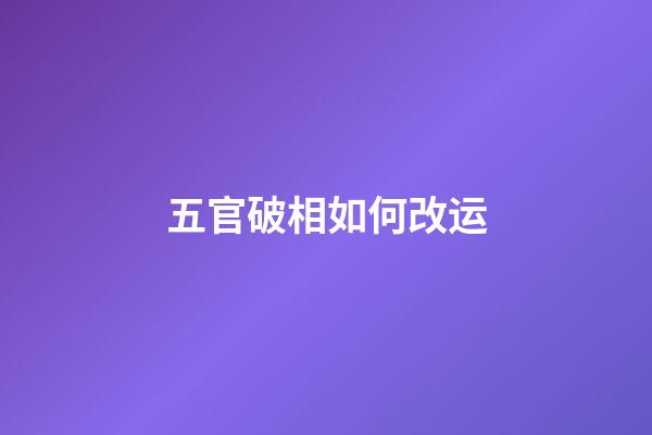 五官破相如何改运