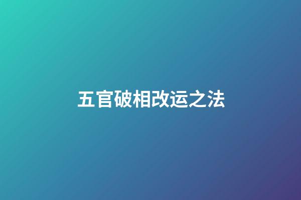 五官破相改运之法
