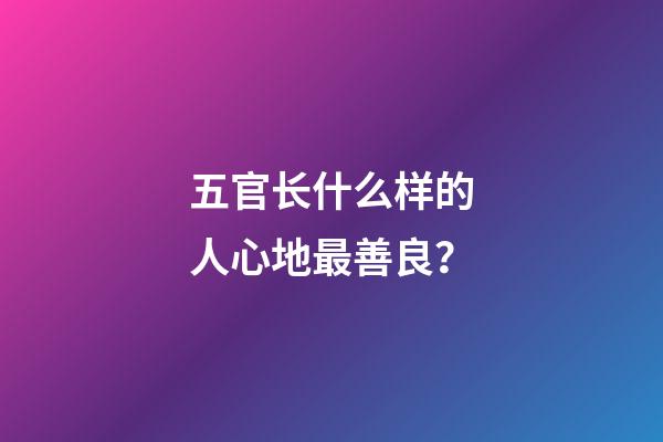 五官长什么样的人心地最善良？