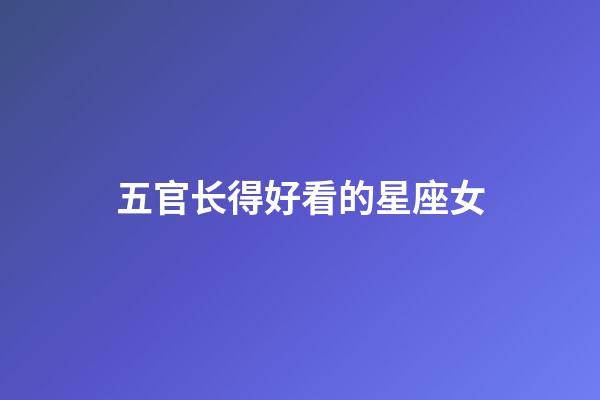 五官长得好看的星座女-第1张-星座运势-玄机派