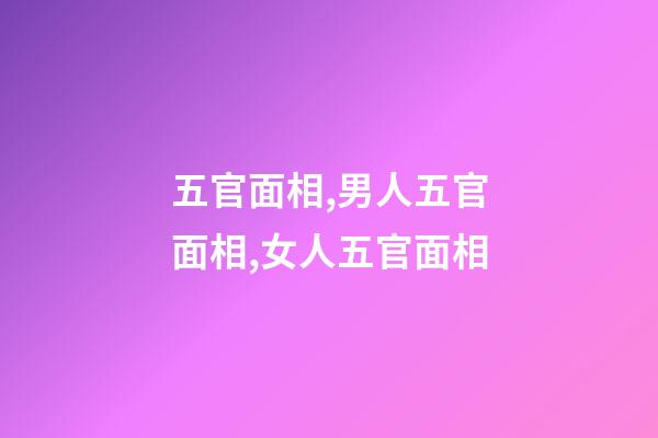 五官面相,男人五官面相,女人五官面相