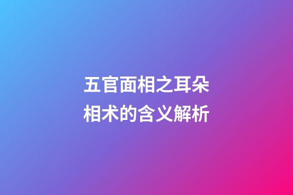 五官面相之耳朵相术的含义解析