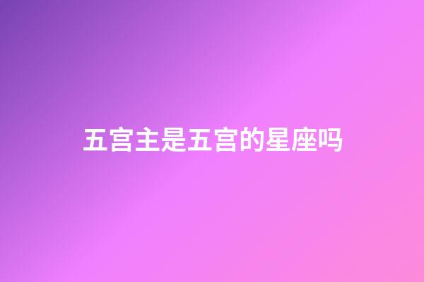 五宫主是五宫的星座吗-第1张-星座运势-玄机派