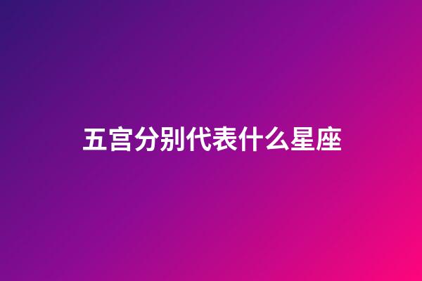 五宫分别代表什么星座-第1张-星座运势-玄机派