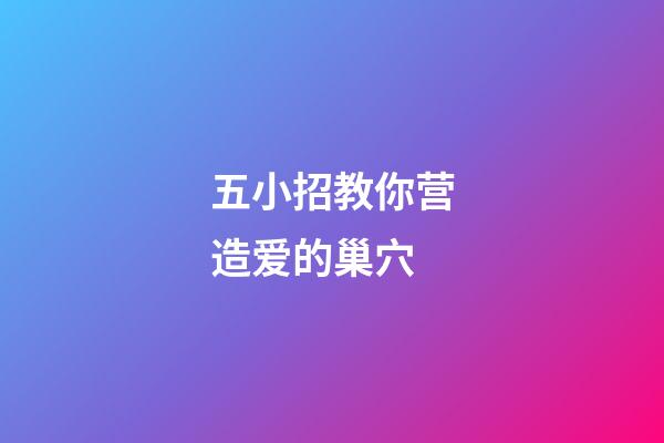五小招教你营造爱的巢穴