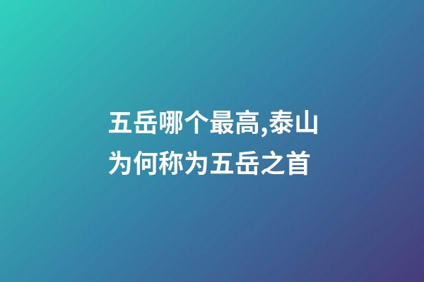 五岳哪个最高,泰山为何称为五岳之首-第1张-观点-玄机派