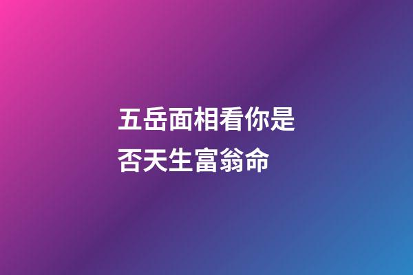 五岳面相看你是否天生富翁命