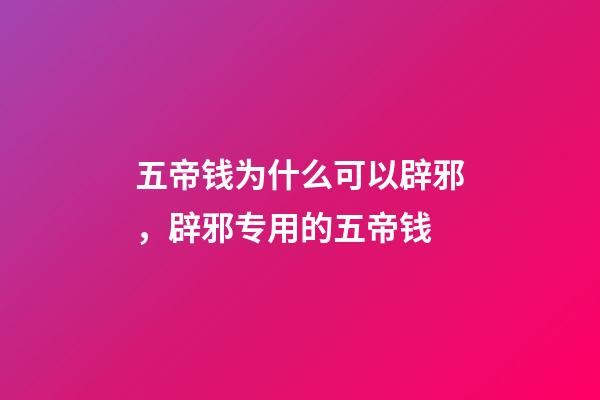 五帝钱为什么可以辟邪，辟邪专用的五帝钱-第1张-观点-玄机派