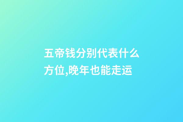 五帝钱分别代表什么方位,晚年也能走运-第1张-观点-玄机派