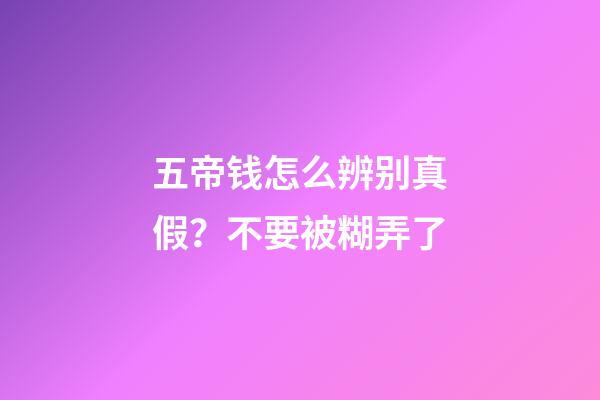 五帝钱怎么辨别真假？不要被糊弄了