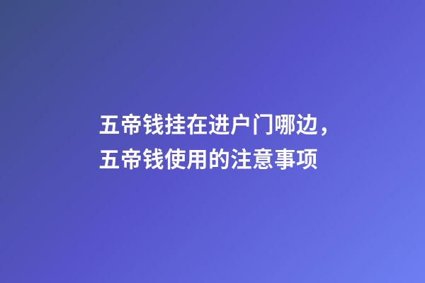 五帝钱挂在进户门哪边，五帝钱使用的注意事项
