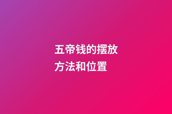 五帝钱的摆放方法和位置