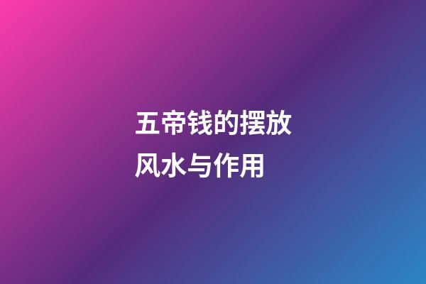 五帝钱的摆放风水与作用
