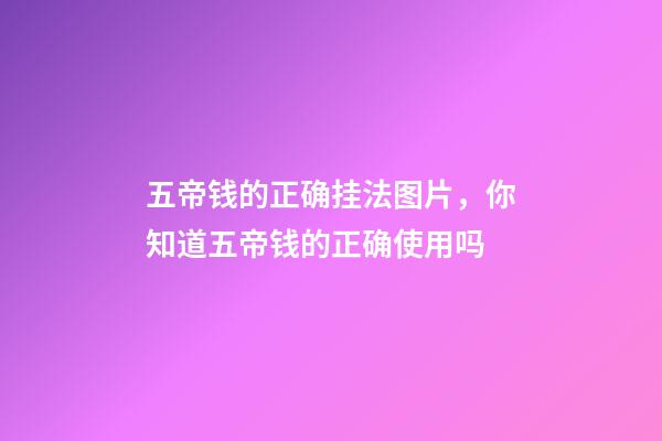 五帝钱的正确挂法图片，你知道五帝钱的正确使用吗-第1张-观点-玄机派