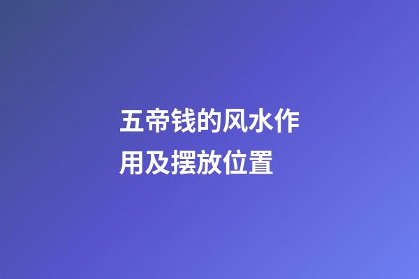 五帝钱的风水作用及摆放位置