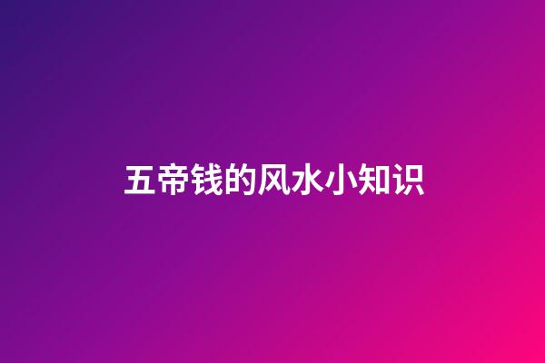 五帝钱的风水小知识