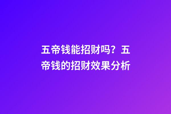 五帝钱能招财吗？五帝钱的招财效果分析