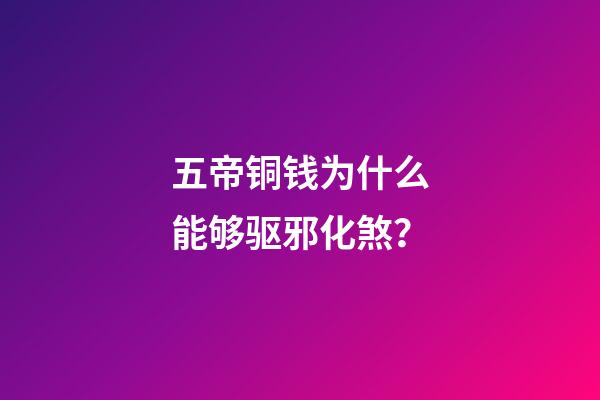 五帝铜钱为什么能够驱邪化煞？