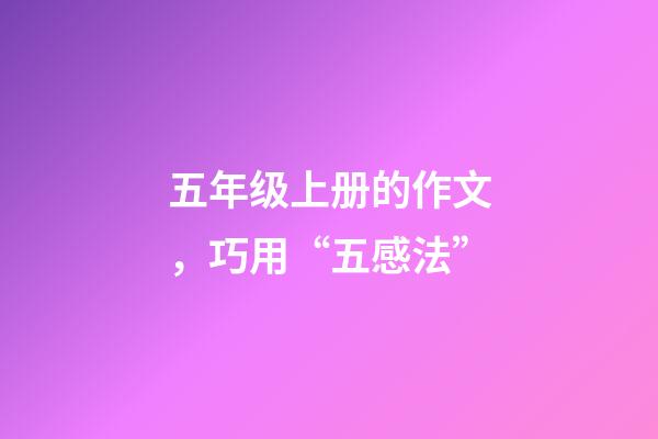 五年级上册的作文，巧用“五感法”-第1张-观点-玄机派
