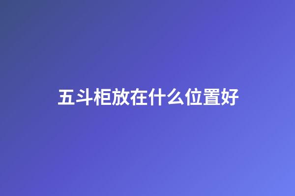 五斗柜放在什么位置好