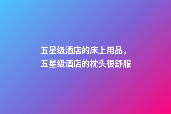 五星级酒店的床上用品，五星级酒店的枕头很舒服-第1张-观点-玄机派