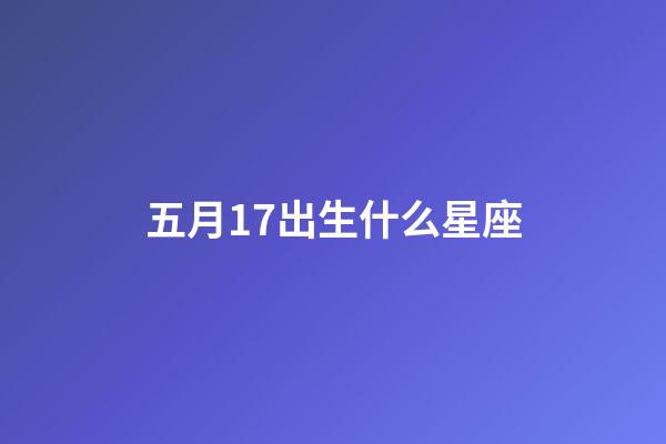 五月17出生什么星座-第1张-星座运势-玄机派