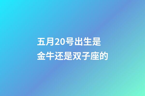 五月20号出生是金牛还是双子座的-第1张-星座运势-玄机派
