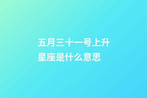 五月三十一号上升星座是什么意思-第1张-星座运势-玄机派